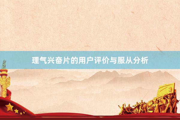 理气兴奋片的用户评价与服从分析